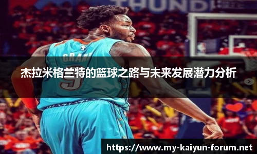杰拉米格兰特的篮球之路与未来发展潜力分析